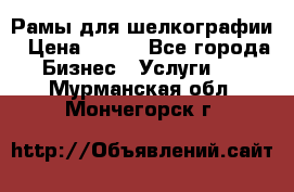 Рамы для шелкографии › Цена ­ 400 - Все города Бизнес » Услуги   . Мурманская обл.,Мончегорск г.